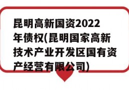 昆明高新国资2022年债权(昆明国家高新技术产业开发区国有资产经营有限公司)