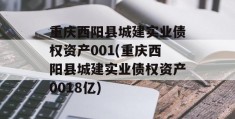 重庆西阳县城建实业债权资产001(重庆西阳县城建实业债权资产0018亿)