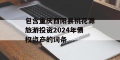 包含重庆酉阳县桃花源旅游投资2024年债权资产的词条