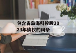 包含青岛海科控股2023年债权的词条