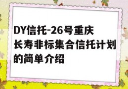 DY信托-26号重庆长寿非标集合信托计划的简单介绍