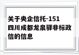 关于央企信托-151四川成都龙泉驿非标政信的信息