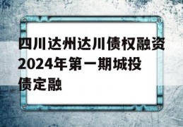 四川达州达川债权融资2024年第一期城投债定融