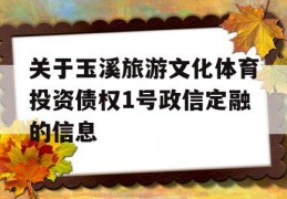 关于玉溪旅游文化体育投资债权1号政信定融的信息