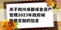 关于四川成都成金资产管理2023年政府城投债定融的信息