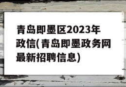 青岛即墨区2023年政信(青岛即墨政务网最新招聘信息)