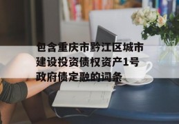 包含重庆市黔江区城市建设投资债权资产1号政府债定融的词条