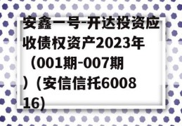 安鑫一号-开达投资应收债权资产2023年（001期-007期）(安信信托600816)