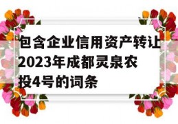 包含企业信用资产转让2023年成都灵泉农投4号的词条