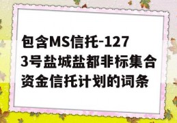 包含MS信托-1273号盐城盐都非标集合资金信托计划的词条