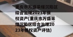 重庆市万盛采煤沉陷区综合治理2023年债权资产(重庆市万盛采煤沉陷区综合治理2023年债权资产评估)