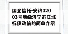 国企信托-安锦02003号地级济宁市任城标债政信的简单介绍