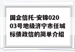 国企信托-安锦02003号地级济宁市任城标债政信的简单介绍