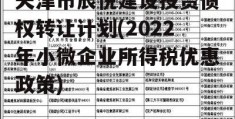 天津市辰悦建设投资债权转让计划(2022年小微企业所得税优惠政策)