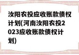 汝阳农投应收账款债权计划(河南汝阳农投2023应收账款债权计划)