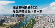 包含聊城民安2022年政府债定融（第一期）的词条