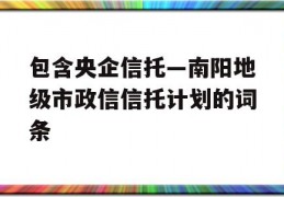 包含央企信托—南阳地级市政信信托计划的词条