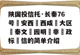 陕国投信托·长秦76号‮安西‬西咸‮大区‬秦文‮园明‬非‮政标‬信的简单介绍