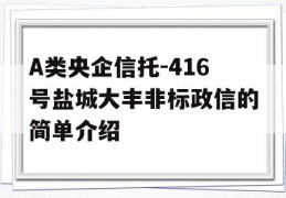 A类央企信托-416号盐城大丰非标政信的简单介绍