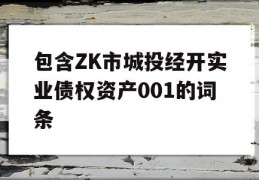 包含ZK市城投经开实业债权资产001的词条