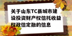 关于山东TC县城市建设投资财产权信托收益权政信定融的信息