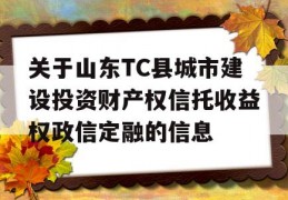 关于山东TC县城市建设投资财产权信托收益权政信定融的信息