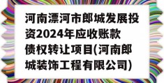 河南漂河市郎城发展投资2024年应收账款债权转让项目(河南郎城装饰工程有限公司)