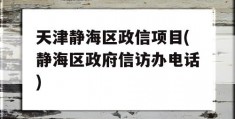 天津静海区政信项目(静海区政府信访办电话)