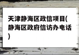 天津静海区政信项目(静海区政府信访办电话)