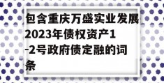 包含重庆万盛实业发展2023年债权资产1-2号政府债定融的词条