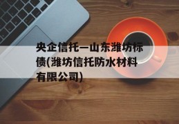 央企信托—山东潍坊标债(潍坊信托防水材料有限公司)