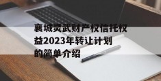 襄城灵武财产权信托权益2023年转让计划的简单介绍