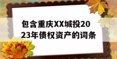 包含重庆XX城投2023年债权资产的词条