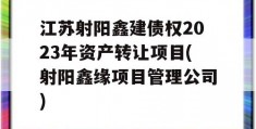 江苏射阳鑫建债权2023年资产转让项目(射阳鑫缘项目管理公司)