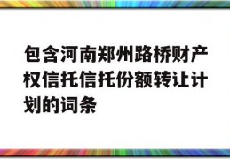 包含河南郑州路桥财产权信托信托份额转让计划的词条