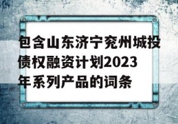 包含山东济宁兖州城投债权融资计划2023年系列产品的词条