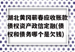 湖北黄冈蕲春应收账款债权资产政信定融(债权和债务哪个是欠钱)