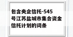 包含央企信托-545号江苏盐城市集合资金信托计划的词条