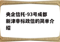 央企信托-93号成都新津非标政信的简单介绍