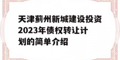 天津蓟州新城建设投资2023年债权转让计划的简单介绍