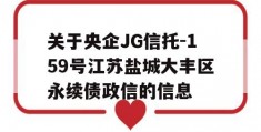 关于央企JG信托-159号江苏盐城大丰区永续债政信的信息