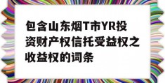 包含山东烟T市YR投资财产权信托受益权之收益权的词条