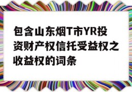 包含山东烟T市YR投资财产权信托受益权之收益权的词条