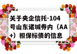 关于央企信托-104号山东诸城券内（AA+）担保标债的信息