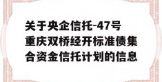 关于央企信托-47号重庆双桥经开标准债集合资金信托计划的信息