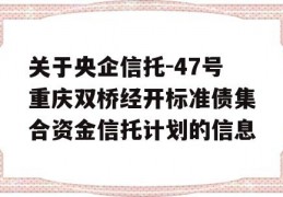 关于央企信托-47号重庆双桥经开标准债集合资金信托计划的信息