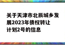 关于天津市北辰城乡发展2023年债权转让计划2号的信息