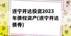 遂宁开达投资2023年债权资产(遂宁开达债券)