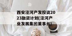 西安泾河产发投资2023融资计划(泾河产业发展集团董事长)