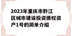 2023年重庆市黔江区城市建设投资债权资产1号的简单介绍